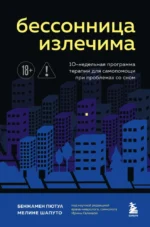 Бессонница излечима. 10-недельная программа терапии для самопомощи при проблемах со сном. Бенжамен Пютуа, Мелине Шапуто