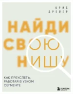 Найди свою нишу. Как преуспеть, работая в узком сегменте. Крис Дрейер