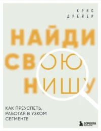 Найди свою нишу. Как преуспеть, работая в узком сегменте. Крис Дрейер