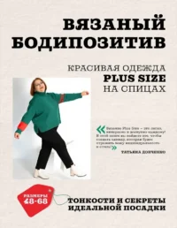Вязаный БОДИПОЗИТИВ. Красивая одежда Plus Size на спицах. Тонкости и секреты идеальной посадки. Татьяна Донченко