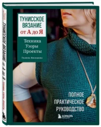 Тунисское вязание от А до Я. Техника. Узоры. Проекты. Полное практическое руководство — Рукоделие