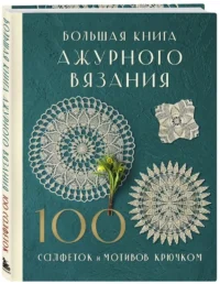 Большая книга ажурного вязания. 100 салфеток и мотивов крючком — Рукоделие