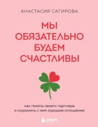 Мы обязательно будем счастливы. Как понять своего партнера и сохранить с ним хорошие отношения. Анастасия Сагирова