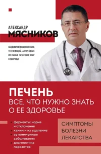 Печень. Все, что нужно знать о ее здоровье. Александр Мясников
