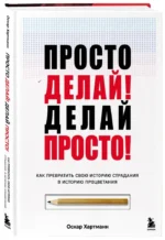 Просто делай! Делай просто! Как превратить свою историю страдания в историю процветания — изображение 4