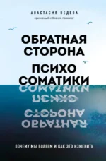 Обратная сторона психосоматики. Почему мы болеем и как это изменить. Анастасия Ведева