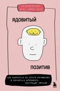 Ядовитый позитив: как вырваться из культа оптимизма и научиться проживать настоящие эмоции. Буэнавентура дель Чарко Олеа