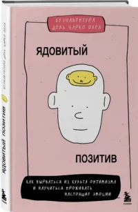 Ядовитый позитив: как вырваться из культа оптимизма и научиться проживать настоящие эмоции — Популярная психология