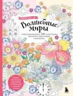 Волшебные миры. Учимся раскрашивать 53 иллюстрации магических персонажей и вселенных