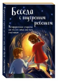 Беседа с внутренним ребенком. Метафорические открытки для тех, кто забыл как быть счастливым. Анна Демидюк