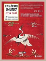 Китайская вышивка от А до Я. Полный практический курс по техникам, приемам и стилям. Цяо Шуан