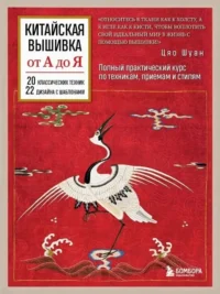 Китайская вышивка от А до Я. Полный практический курс по техникам, приемам и стилям. Цяо Шуан