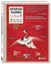 Китайская вышивка от А до Я. Полный практический курс по техникам, приемам и стилям — Нехудожественная литература