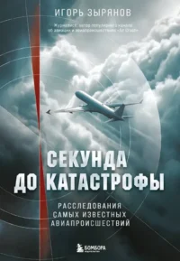 Секунда до катастрофы. Расследования самых известных авиапроисшествий. Игорь Зырянов