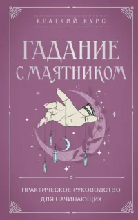 Гадание с маятником. Практическое руководство для начинающих