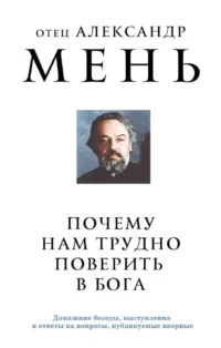 Почему нам трудно поверить в Бога. Александр Мень