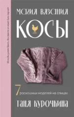 Магия вязания. Косы. 7 роскошных моделей на спицах. Татьяна Курочкина