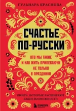 Счастье по-русски. Кто мы такие и как жить припеваючи не только в праздники. Гульнара Краснова