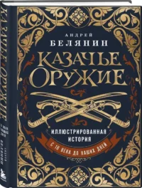 Казачье оружие. Иллюстрированная история от древности до наших дней — Военная история, мемуары, военная техника