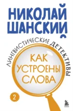 Лингвистические детективы. Книга 2. Как устроены слова. Николай Шанский