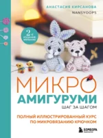 Микроамигуруми шаг за шагом. Полный иллюстрированный курс по микровязанию крючком. Анастасия Кирсанова