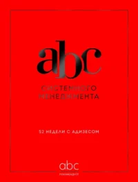 ABC системного менеджмента. 52 недели c Адизесом. Константин Десяткин, Ольга Строжук, Юлия Крыленко, Юрий Данилевский
