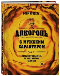 Алкоголь с мужским характером: Полный путеводитель по миру крепких напитков — Кулинария