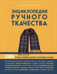 Энциклопедия ручного ткачества. 200 лучших дизайнов шарфов, палантинов и снудов. Наоко Минова
