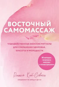 Восточный самомассаж. Чудодейственные женские ритуалы для сохранения здоровья, красоты и молодости. Рашель Кай-Совион