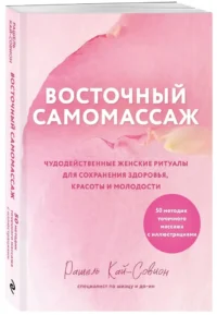 Восточный самомассаж. Чудодейственные женские ритуалы для сохранения здоровья, красоты и молодости — Массаж, йога, мудры