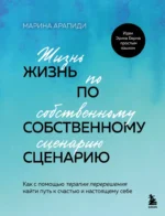 Жизнь по собственному сценарию. Как с помощью терапии перерешения найти путь к счастью и настоящему себе. Марина Арапиди