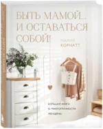 Быть мамой...и оставаться собой! Большая книга о многогранности женщины — изображение 2