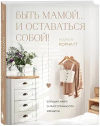 Быть мамой...и оставаться собой! Большая книга о многогранности женщины — Книги для родителей