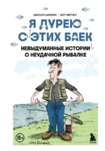 Я дурею с этих баек. Невыдуманные истории о неудачной рыбалке. Джошуа Шифрин, Мэт Митчел