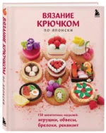 Вязание крючком по-японски. 150 аппетитных моделей: игрушки, обвесы, брелоки, реквизит — изображение 2