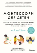 Монтессори для детей. Полное руководство по воспитанию самостоятельного и всесторонне развитого ребенка. От 3 до 12 лет. Джуннифа Узодике, Симона Дэвис