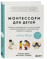 Монтессори для детей. Полное руководство по воспитанию самостоятельного и всесторонне развитого ребенка. От 3 до 12 лет — Книги для родителей
