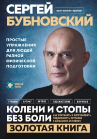 Колени и стопы без боли. Как сохранить и восстановить подвижность суставов в домашних условиях. Сергей Бубновский