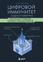 Цифровой иммунитет: защита от киберугроз. Практическое руководство по кибергигиене и устойчивости систем для специалистов по ИБ. Антон Шустиков
