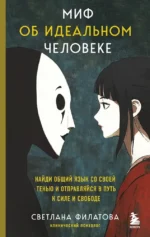 Миф об идеальном человеке. Найди общий язык со своей тенью и отправляйся в путь к силе и свободе. Светлана Филатова