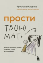 Прости твою мать. Книга-освобождение от вины, обид и ожиданий. Ярослава Рындина