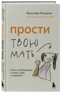 Прости твою мать. Книга-освобождение от вины, обид и ожиданий — Популярная психология