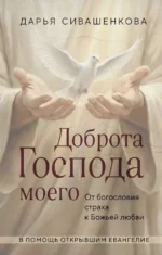 Доброта Господа моего. От богословия страха к Божьей любви. Дарья Сивашенкова