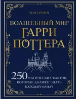 Волшебный мир Гарри Поттера. 250 магических фактов, которые должен знать каждый фанат. Том Гримм