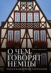 О чем говорят немцы. Рассказы с юга Германии. Ольга Шмерлер