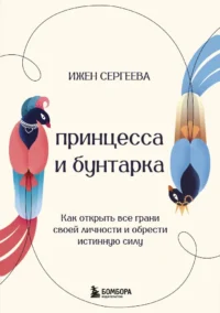 Принцесса и бунтарка. Как открыть все грани своей личности и обрести истинную силу. Ижен Сергеева