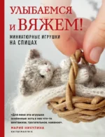 Улыбаемся и вяжем! Миниатюрные игрушки на спицах. Мария Никулина