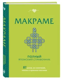 МАКРАМЕ. Полный японский справочник. 87 узлов, их сочетаний, техник и приемов плетения — Рукоделие