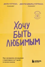 Хочу быть любимым. Как настроить отношения с партнером за 7 дней и на всю жизнь. Джон Готтман, Джули Шварц-Готтман