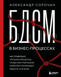 БДСМ в бизнес-процессах. Как правильно улучшать процессы, чтобы они приносили клиентам и командам радость, а не боль. Александр Сорочан